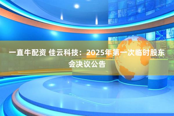 一直牛配资 佳云科技：2025年第一次临时股东会决议公告