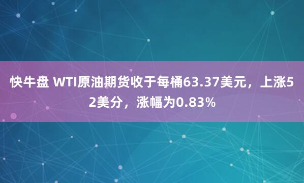 快牛盘 WTI原油期货收于每桶63.37美元，上涨52美分，涨幅为0.83%