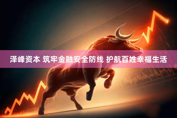 泽峰资本 筑牢金融安全防线 护航百姓幸福生活