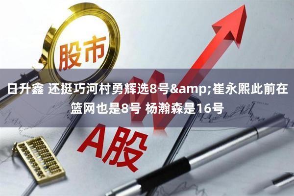 日升鑫 还挺巧河村勇辉选8号&崔永熙此前在篮网也是8号 杨瀚森是16号