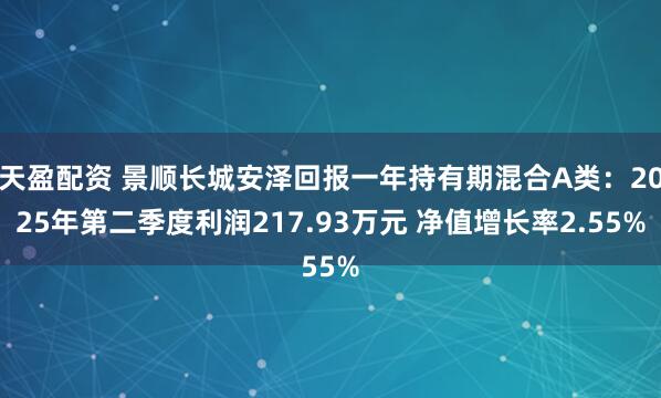 天盈配资 景顺长城安泽回报一年持有期混合A类：2025年第二季度利润217.93万元 净值增长率2.55%