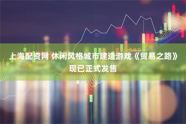 上海配资网 休闲风格城市建造游戏《贸易之路》现已正式发售