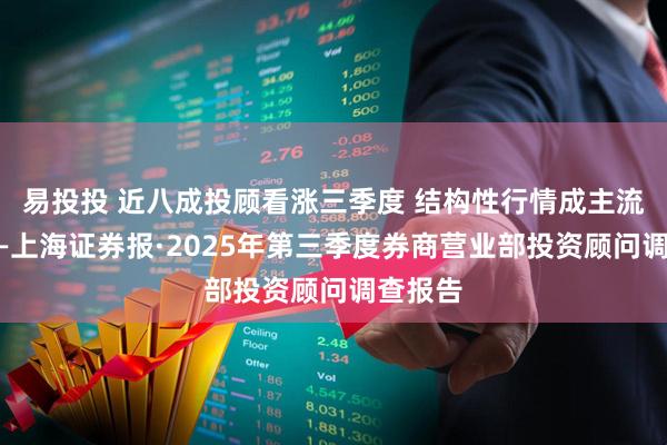 易投投 近八成投顾看涨三季度 结构性行情成主流共识——上海证券报·2025年第三季度券商营业部投资顾问调查报告