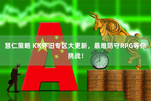 慧仁策略 KK怀旧专区大更新，最难防守RPG等你挑战！