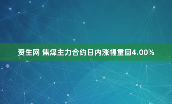 资生网 焦煤主力合约日内涨幅重回4.00%