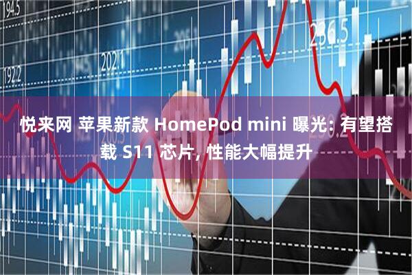 悦来网 苹果新款 HomePod mini 曝光: 有望搭载 S11 芯片, 性能大幅提升