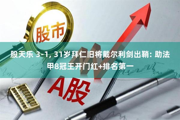 股天乐 3-1, 31岁拜仁旧将戴尔利剑出鞘: 助法甲8冠王开门红+排名第一