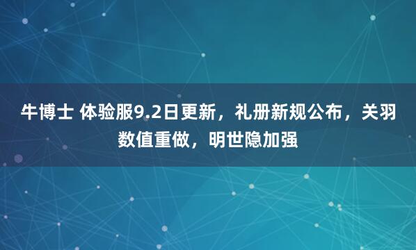 牛博士 体验服9.2日更新，礼册新规公布，关羽数值重做，明世隐加强