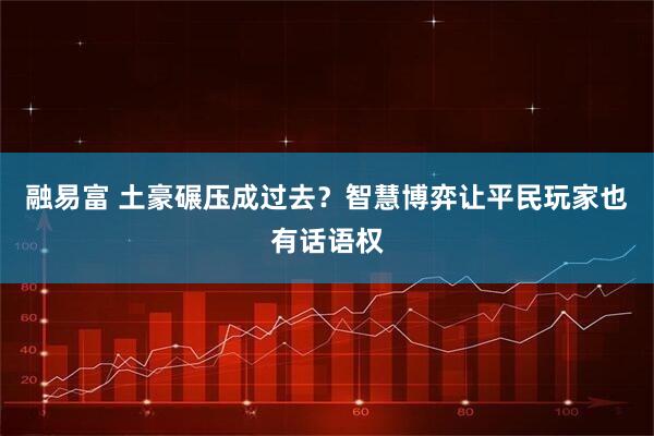 融易富 土豪碾压成过去？智慧博弈让平民玩家也有话语权