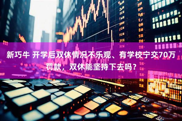 新巧牛 开学后双休情况不乐观、有学校宁交70万罚款，双休能坚持下去吗？