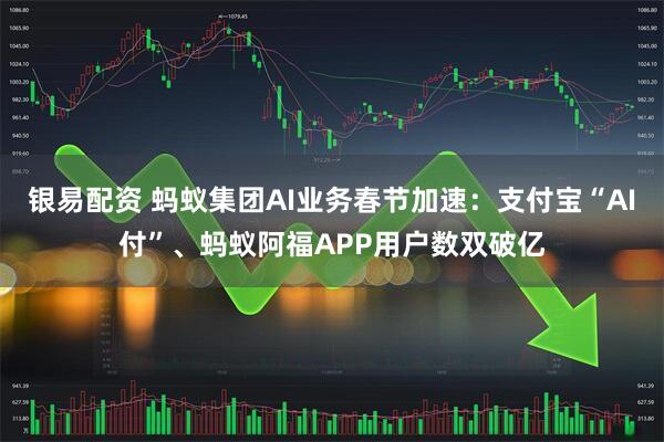 银易配资 蚂蚁集团AI业务春节加速：支付宝“AI付”、蚂蚁阿福APP用户数双破亿