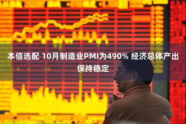 本信选配 10月制造业PMI为490% 经济总体产出保持稳定