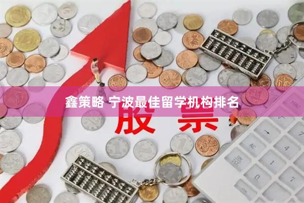 鑫策略 宁波最佳留学机构排名